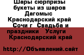 Шары сюрпризы, букеты из шаров. Дагомыс - Краснодарский край, Сочи г. Свадьба и праздники » Услуги   . Краснодарский край